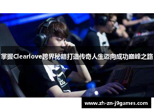 掌握Clearlove跨界秘籍打造传奇人生迈向成功巅峰之路