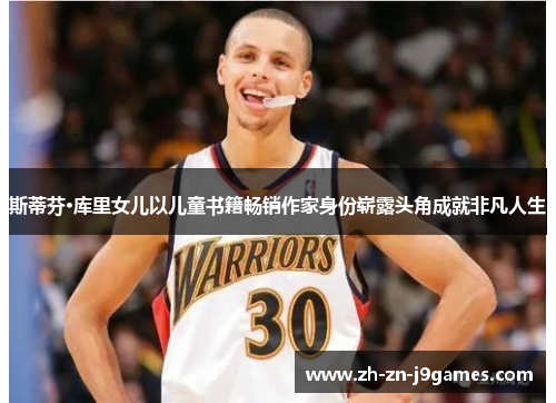 斯蒂芬·库里女儿以儿童书籍畅销作家身份崭露头角成就非凡人生