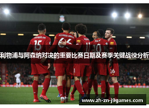 利物浦与阿森纳对决的重要比赛日期及赛季关键战役分析
