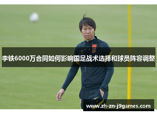 李铁6000万合同如何影响国足战术选择和球员阵容调整
