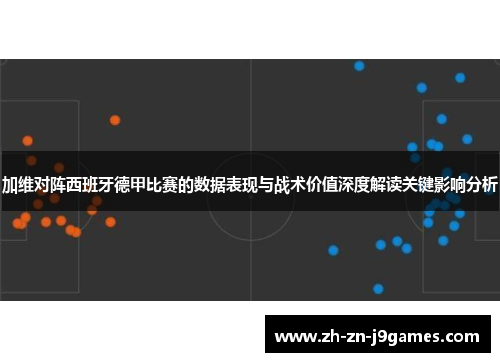 加维对阵西班牙德甲比赛的数据表现与战术价值深度解读关键影响分析