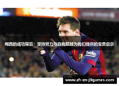 梅西的成功背后：坚持努力与自我超越为我们提供的宝贵启示