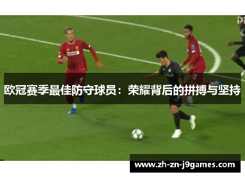 欧冠赛季最佳防守球员：荣耀背后的拼搏与坚持