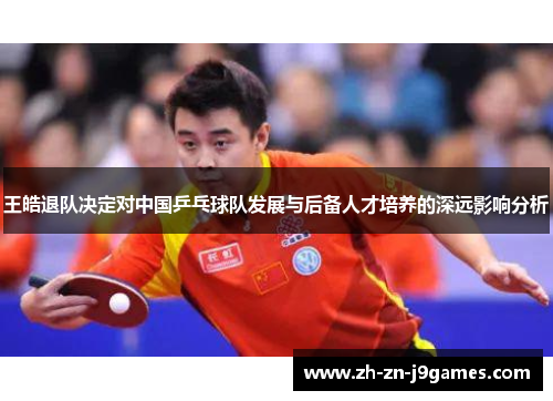 王皓退队决定对中国乒乓球队发展与后备人才培养的深远影响分析