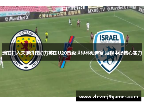 瑞安打入关键进球助力英国U20晋级世界杯预选赛 展现中场核心实力