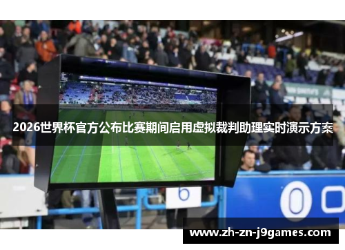 2026世界杯官方公布比赛期间启用虚拟裁判助理实时演示方案