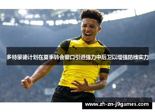 多特蒙德计划在夏季转会窗口引进强力中后卫以增强防线实力