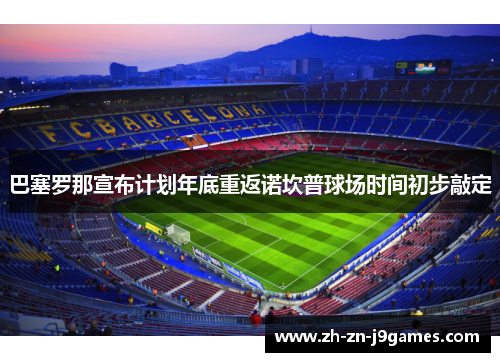 巴塞罗那宣布计划年底重返诺坎普球场时间初步敲定