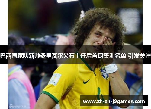 巴西国家队新帅多里瓦尔公布上任后首期集训名单 引发关注