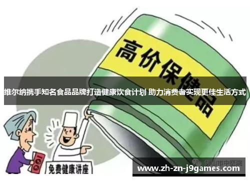 维尔纳携手知名食品品牌打造健康饮食计划 助力消费者实现更佳生活方式
