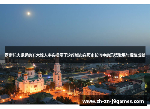 罗斯托夫崛起的五大惊人事实揭示了这座城市在历史长河中的迅猛发展与辉煌成就