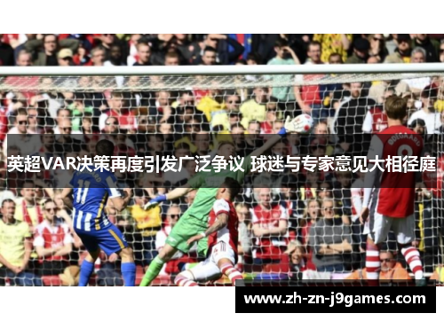 英超VAR决策再度引发广泛争议 球迷与专家意见大相径庭