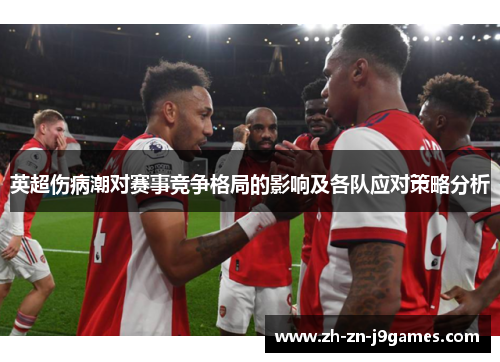 英超伤病潮对赛事竞争格局的影响及各队应对策略分析