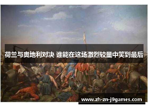 荷兰与奥地利对决 谁能在这场激烈较量中笑到最后