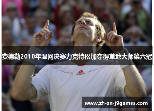 费德勒2010年温网决赛力克特松加夺得草地大师第六冠
