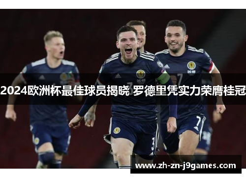2024欧洲杯最佳球员揭晓 罗德里凭实力荣膺桂冠 2024欧洲杯最佳球员揭晓 罗德里凭实力荣膺桂冠