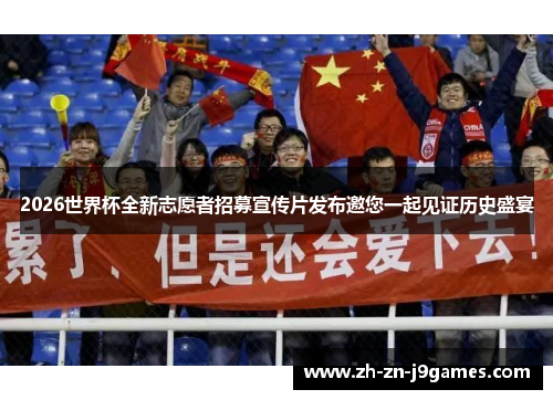 2026世界杯全新志愿者招募宣传片发布邀您一起见证历史盛宴
